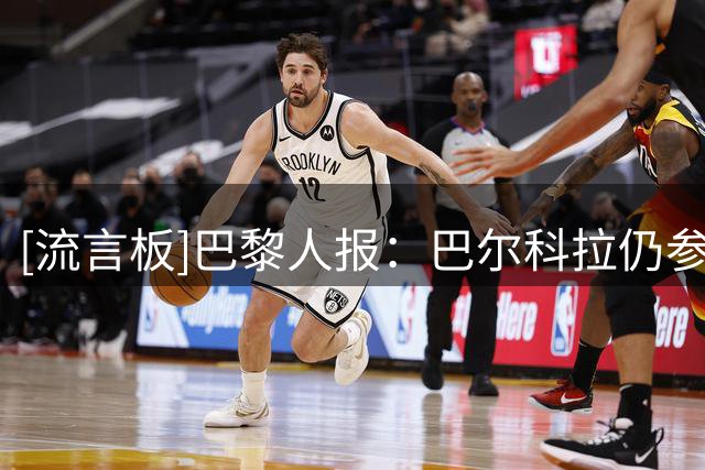 [流言板]巴黎人报：巴尔科拉仍参加训练，等巴黎放行加盟利物浦